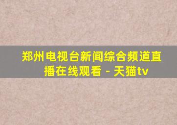 郑州电视台新闻综合频道直播在线观看 - 天猫tv